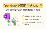 OneNoteで同期できない？3つの対処法と原因や防ぐ方法