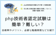 php技術者認定試験は簡単？難しい？合格率やメリット、必要な勉強時間などを紹介