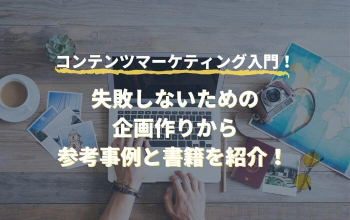 コンテンツマーケティング入門!失敗しないための企画作りから参考事例と書籍を紹介!