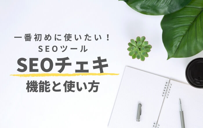 一番初めに使いたいSEOツール「SEOチェキ」の機能と使い方