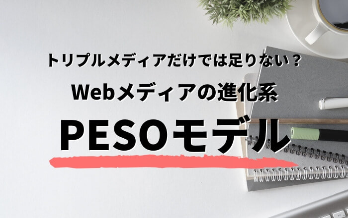 トリプルメディアだけでは足りない?Webメディアの進化系「PESOモデル」で勝ち組サイトに進化させよう