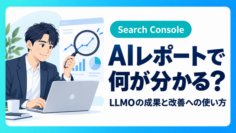 Search ConsoleのAIレポートでLLMOの成果はどこまで分かる？月次報告と改善への使い方